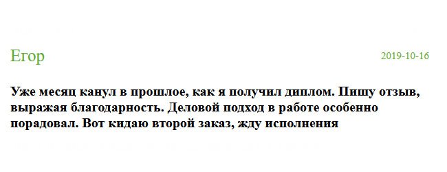 Уже месяц прошел после того, как я получил от вас диплом. Не мог не оставить отзыв, поскольку доволен вашей услугой. Особенно порадовал деловой подход в работе. Обращаюсь повторно, жду исполнения.