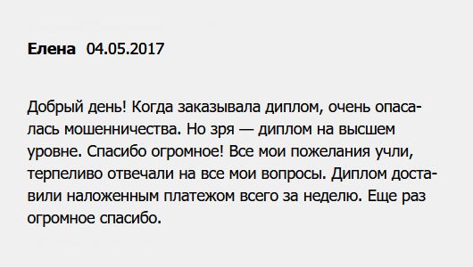 Добрый день! Диплом доставили наложенным платежом всего за неделю. Со сроками не подкачали, с качеством тоже. Сначала боялась мошенничества, и это нормально. Но, как выяснилось, зря. Спасибо огромное за ваш труд! Диплом на высшем уровне. 