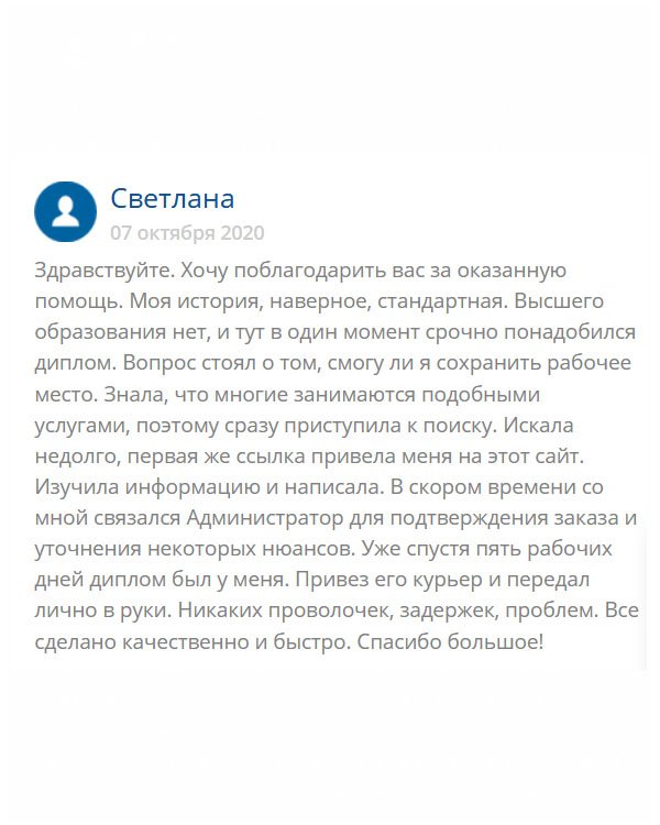 Здравствуйте. Расскажу свою историю: мне срочно понадобился диплом, поскольку вопрос стоял о моей работе. Обратилась в эту компанию, и не пожалела. Работа выполнена добросовестно, и доставка была своевременной. Спасибо большое!